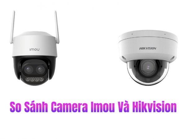 So Sánh Camera Imou và Hikvision Nên Chọn Loại Nào Tốt Hơn?